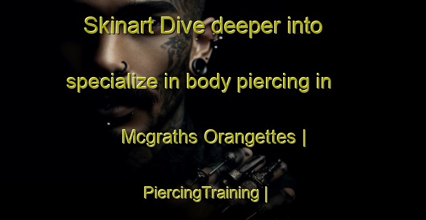 Skinart Dive deeper into specialize in body piercing in Mcgraths Orangettes | PiercingTraining | PiercingClasses | SkinartTraining-United States